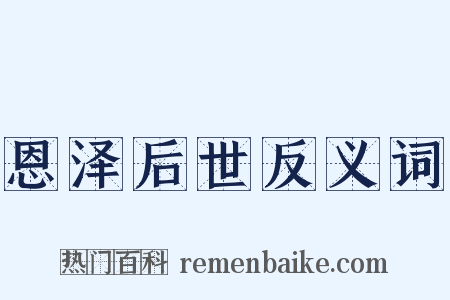 恩泽后世反义词是什么意思的图片
